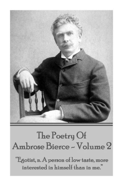 Ambrose Bierce - The Poetry Of Ambrose Bierce - Volume 2: "Egotist, n: A person of low taste, more interested in himself than me."