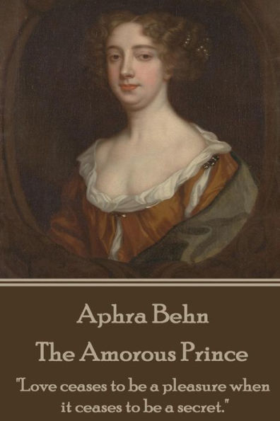 Aphra Behn - The Amorous Prince: "Love ceases to be a pleasure when it ceases to be a secret."