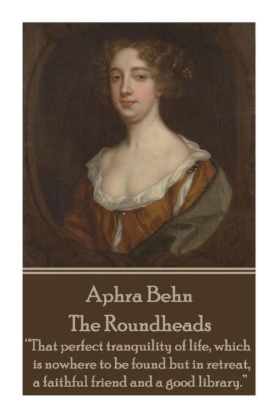 Aphra Behn - The Roundheads: "That perfect tranquility of life, which is nowhere to be found but in retreat, a faithful friend and a good library."