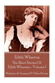 Edith Wharton - The Short Stories Of Edith Wharton - Volume I: Madame de Treymes & Other Stories