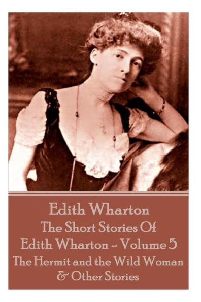 The Short Stories Of Edith Wharton - Volume V: The Hermit and the Wild Woman & Other Stories
