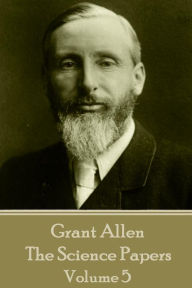 Title: Grant Allen - The Science Papers: Volume V, Author: Grant Allen