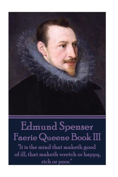Edmund Spenser - Faerie Queene Book III: "It is the mind that maketh good of ill, that maketh wretch or happy, rich or poor."