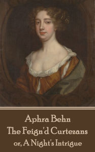 Title: The Feign'd Curtezans: or, A Night's Intrigue, Author: Aphra Behn