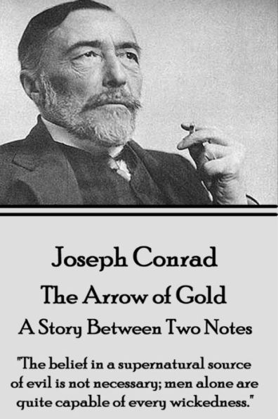 Joseph Conrad - The Arrow of Gold, A Story Between Two Notes: "The belief in a supernatural source of evil is not necessary; men alone are quite capable of every wickedness."