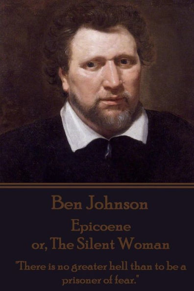 Ben Johnson - Epicoene or, The Silent Woman: "There is no greater hell than to be a prisoner of fear."