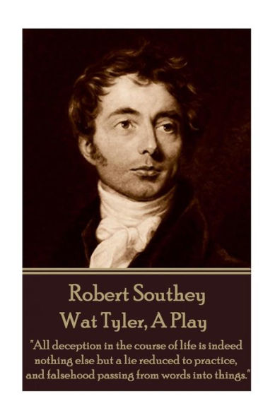 Robert Southey - Wat Tyler, A Play: "All deception in the course of life is indeed nothing else but a lie reduced to practice, and falsehood passing from words into things."