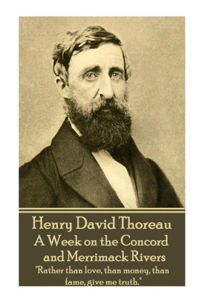 Henry David Thoreau - A Week on the Concord and Merrimack Rivers: "Rather than love, than money, than fame, give me truth."