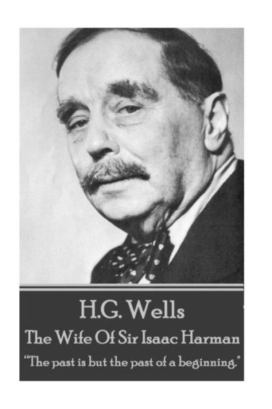 H.G. Wells - The Wife of Sir Isaac Harman: "The past is but the past of a beginning."