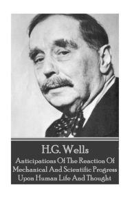 Title: H.G. Wells - Anticipations Of The Reaction Of Mechanical And Scientific Progress, Author: H. G. Wells