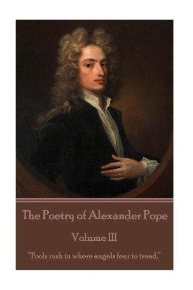 The Poetry of Alexander Pope - Volume III: "Fools rush where angels fear to tread."