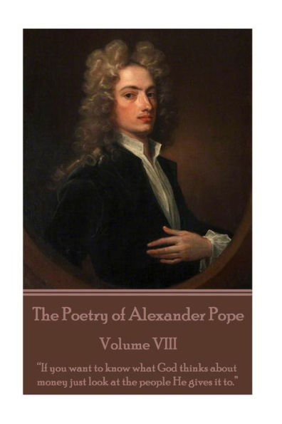 the Poetry of Alexander Pope - Volume VIII: "If you want to know what God thinks about money just look at people He gives it to."