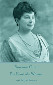 Title: The Heart of a Women: aka A True Woman, Author: Baroness Orczy