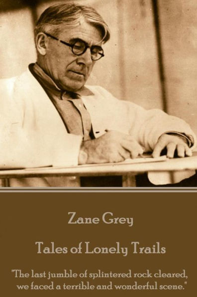 Zane Grey - Tales of Lonely Trails: "The last jumble of splintered rock cleared, we faced a terrible and wonderful scene."