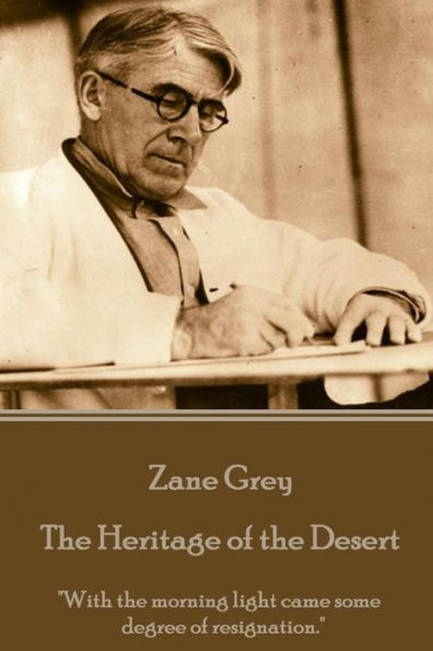 Zane Grey - The Heritage of the Desert: "With the morning light came some degree of resignation."