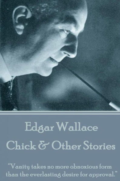 Edgar Wallace - Chick & Other Stories: "Vanity takes no more obnoxious form than the everlasting desire for approval."
