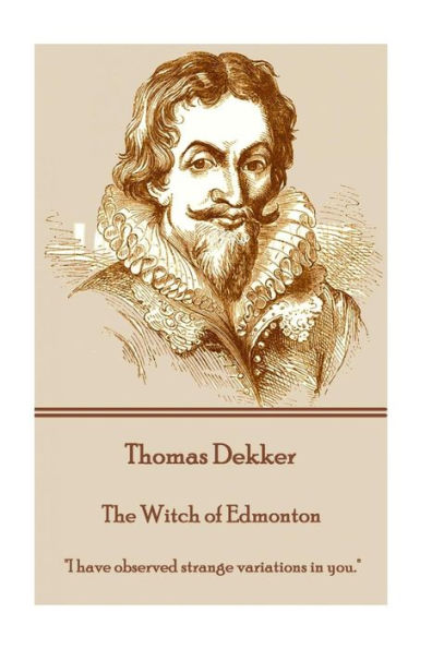 Thomas Dekker - The Witch of Edmonton: "I have observed strange variations in you."