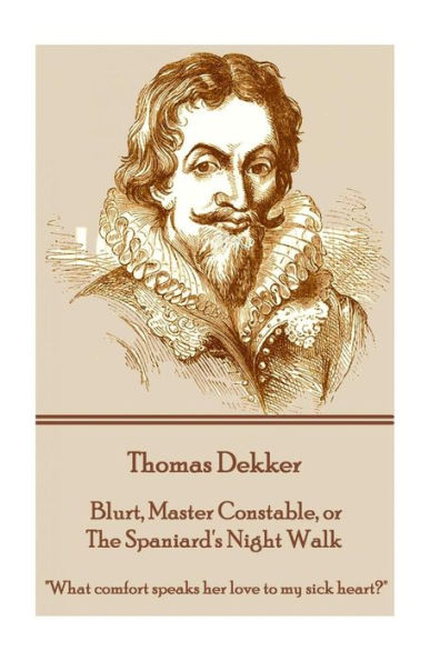 Thomas Dekker - Blurt, Master Constable, or The Spaniard's Night Walk: "What comfort speaks her love to my sick heart?"