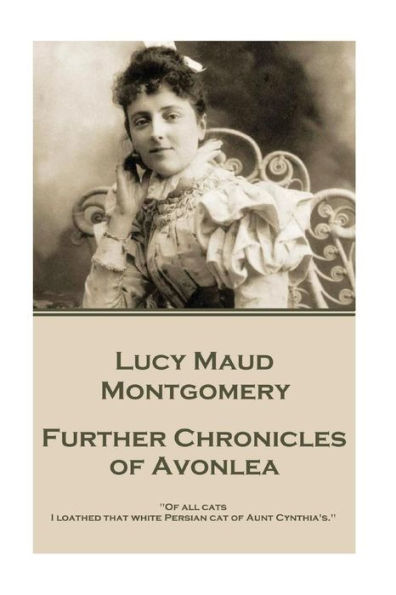 Lucy Maud Montgomery - Further Chronicles of Avonlea: "Of all cats I loathed that white Persian cat of Aunt Cynthia's."