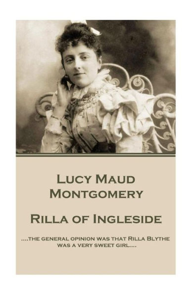 Lucy Maud Montgomery - Rilla of Ingleside: "....the general opinion was that Rilla Blythe was a very sweet girl...."