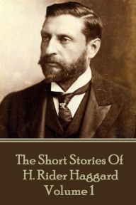 Title: H. Rider Haggard - The Short Stories of H. Rider Haggard: Volume I, Author: H. Rider Haggard