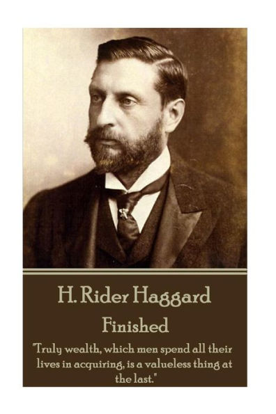 H. Rider Haggard - Finished: "Truly wealth, which men spend all their lives in acquiring, is a valueless thing at the last."