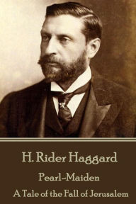 Title: H. Rider Haggard - Pearl-Maiden: A Tale of the Fall of Jerusalem, Author: H. Rider Haggard