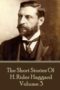 Title: H. Rider Haggard - The Short Stories of H. Rider Haggard: Volume III, Author: H. Rider Haggard