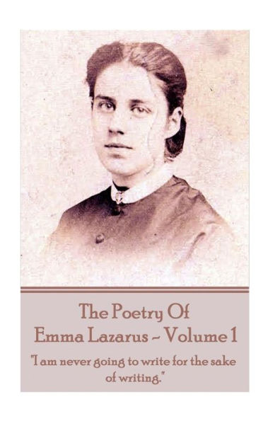 The Poetry of Emma Lazarus - Volume 1: "I am never going to write for the sake of writing."