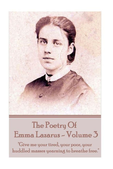 The Poetry of Emma Lazarus - Volume 3: "Give me your tired, your poor, your huddled masses yearning to breathe free."