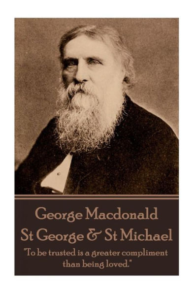 George MacDonald - St. George & St. Michael: "To be trusted is a greater compliment than being loved."