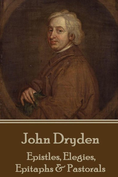 John Dryden - Epistles, Elegies, Epitaphs & Pastorals