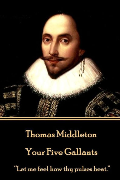 Thomas Middleton - Your Five Gallants: "Let me feel how thy pulses beat."
