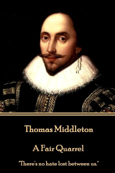 Thomas Middleton - A Fair Quarrel: "There's no hate lost between us."