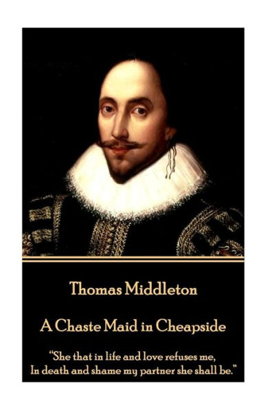 Thomas Middleton - A Chaste Maid in Cheapside: "She that in life and love refuses me, In death and shame my partner she shall be."