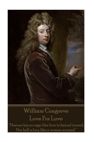 William Congreve - Love For Love: "Heaven has no rage like love to hatred turned, Nor hell a fury like a woman scorned."