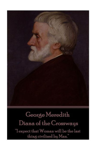 George Meredith - Diana of the Crossways: "I expect that Woman will be the last thing civilized by Man."
