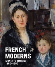 Title: French Moderns: Monet to Matisse, 1850-1950, Author: Richard Aste