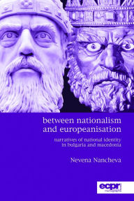 Title: Between Nationalism and Europeanisation: Narratives of National Identity in Bulgaria and Macedonia, Author: Nevena Nancheva