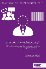 Title: A Responsive Technocracy?: EU Politicisation and the Consumer Policies of the European Commission, Author: Christian Rauh