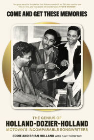 Title: Come and Get These Memories: The Genius of Holland-Dozier-Holland, Motown's Incomparable Songwriters, Author: Brian Holland