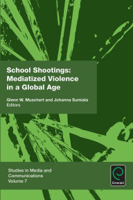Title: School Shootings: Mediatized Violence in a Global Age, Author: Glenn W. Muschert