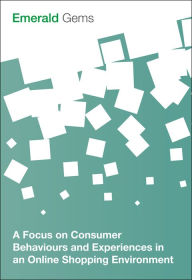 Title: A Focus on Consumer Behaviours and Experiences in an Online Shopping Environment, Author: Emerald Group Publishing Limited