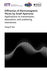 Title: Diffraction of Electromagnetic Waves by Small Apertures: Applications to transmission, absorption, and scattering resonances, Author: Young Ki Cho