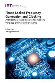 Title: Phase-Locked Frequency Generation and Clocking: Architectures and circuits for modern wireless and wireline systems, Author: Woogeun Rhee