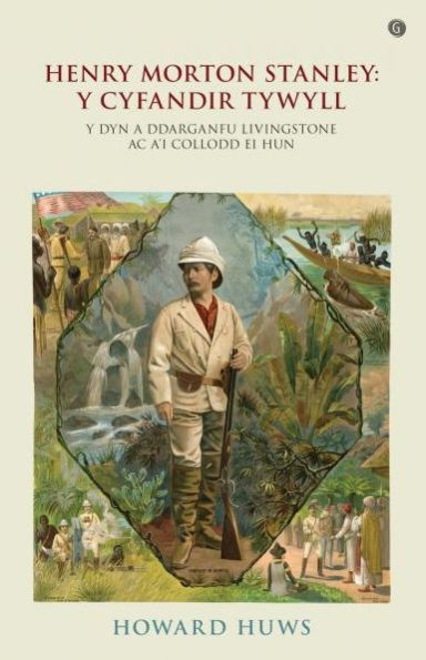 Henry Morton Stanley - Y Cyfandir Tywyll - Y Cymro a Ddarganfu Livingstone