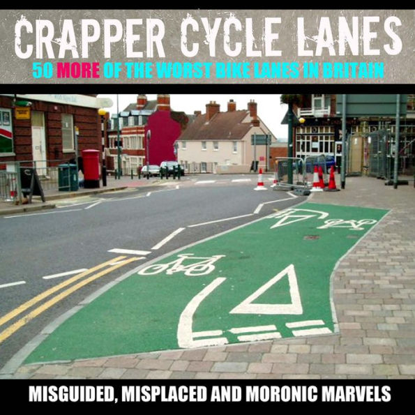 Crapper Cycle Lanes: 50 More of the Worst Bike Lanes in Britain