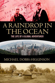 Title: A Raindrop in the Ocean: The Extraordinary Life of a Global Adventurer, Author: Michael Dobbs-Higginson