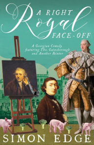 Title: A Right Royal Face-Off: A Georgian Comedy Featuring Thomas Gainsborough and Another Painter, Author: Simon Edge