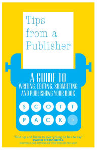 Title: Tips from a Publisher: A Guide to Writing, Editing, Submitting and Publishing Your Book, Author: Scott Pack